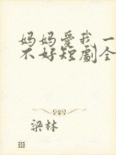 妈妈爱我一次好不好短剧全集