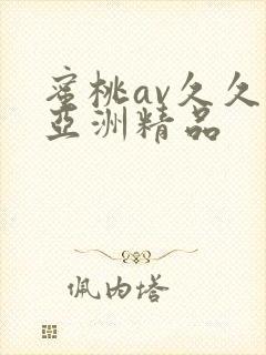 蜜桃av久久久亚洲精品