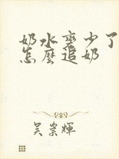 奶水变少了怎么怎么追奶