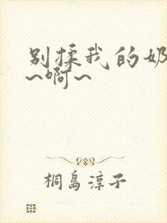 别揉我的奶头嗯~啊~