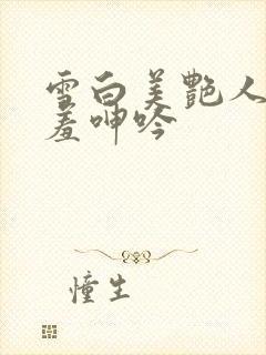 雪白美艳人妻娇羞呻吟