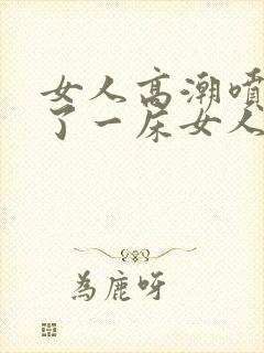 女人高潮喷水喷了一床女人高潮喷水