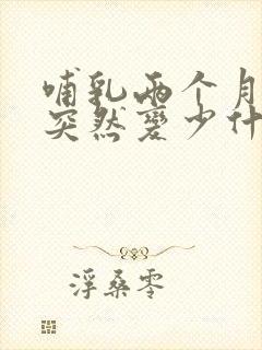 哺乳两个月奶水突然变少什么原因