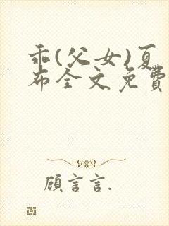 乖(父女)夏多布全文免费阅读笔趣阁