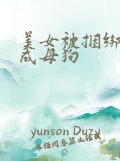 美女被捆绑调教成母狗