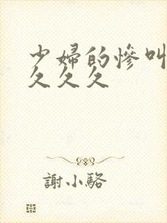 少妇的惨叫高潮久久久