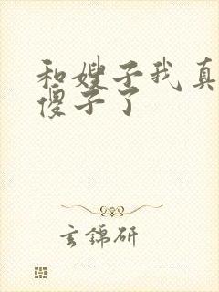 和嫂子我真不是傻子了