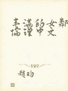 丰满的女邻居3伦理中文