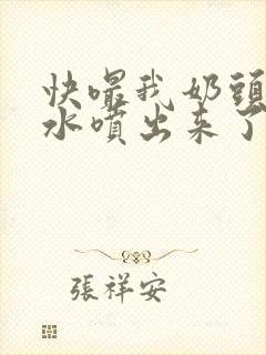 快嘬我奶头∽奶水喷出来了