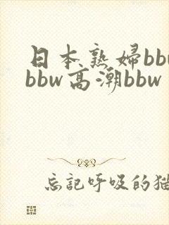 日本熟妇bbwbbw高潮bbw