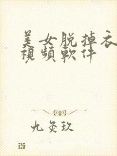 美女脱掉衣服的视频软件