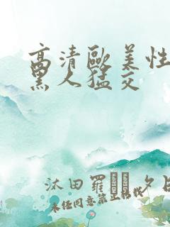 高清欧美性猛交黑人猛交