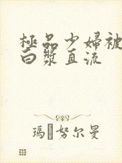 极品少妇被猛的白浆直流