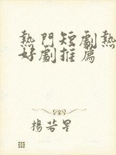 热门短剧热播剧好剧推荐