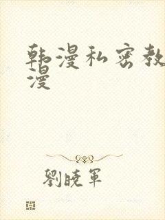 韩漫私密教学韩漫