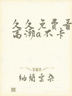 久久免费看少妇高潮a不卡