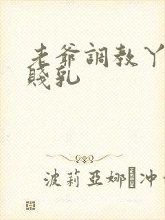 老爷调教丫鬟的贱乳