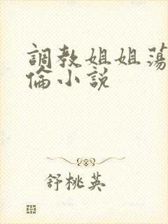 调教姐姐荡乳欲伦小说