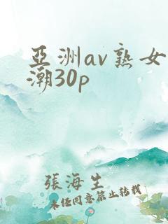 亚洲av熟女高潮30p
