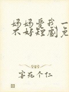 妈妈爱我一次好不好短剧免费播放