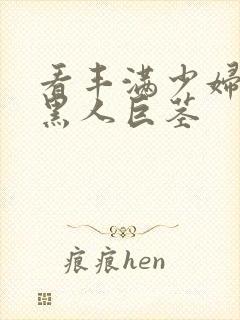 看丰满少妇大战黑人巨茎