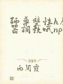 师尊双性h壁便器调教哦np