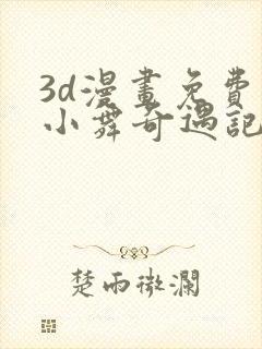 3d漫画免费看小舞奇遇记手游