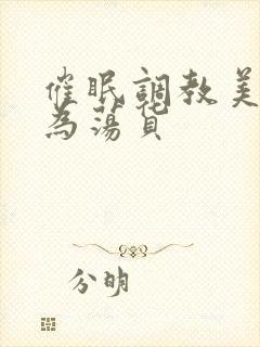 催眠调教美人成为荡货