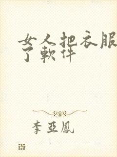 女人把衣服都脱了软件