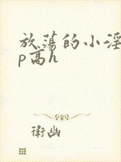 放荡的小淫妇3p高h