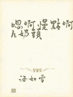 嗯啊慢点啊主人h奶头