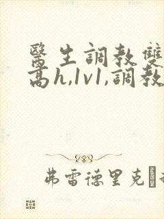 医生调教双性(高h,1v1,调教)男