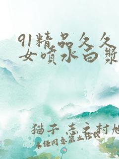 91精品久久美女喷水白浆