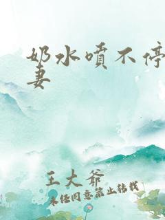 奶水喷不停的人妻