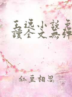 王逸小说免费阅读全文无弹窗