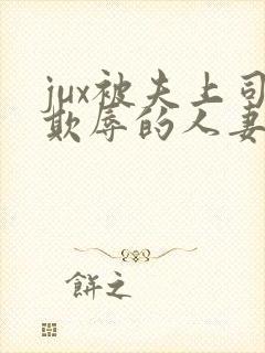 jux被夫上司欺辱的人妻