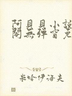 阿贝贝小说笔趣阁无弹窗免费阅读