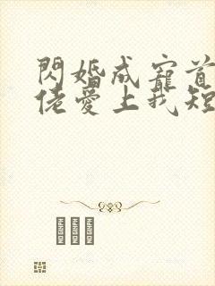 闪婚成宠首富大佬爱上我短剧免费完整