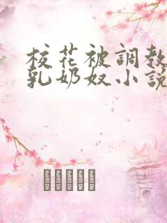 校花被调教成大乳奶奴小说