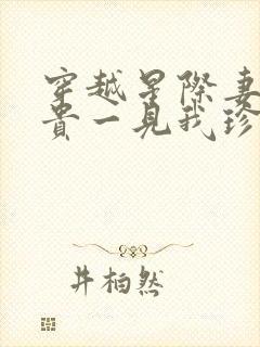 穿越星际妻荣夫贵一见我珍小说读书阁