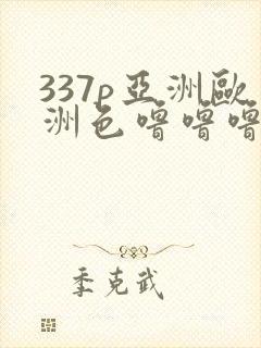 337p亚洲欧洲色噜噜噜