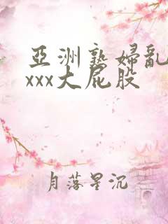 亚洲熟妇乱xxxxx大屁股