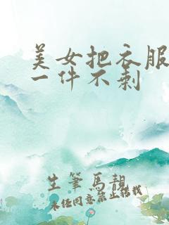 美女把衣服脱的一件不剩