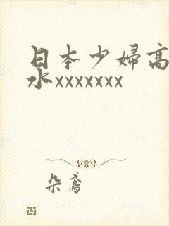 日本少妇高潮喷水xxxxxxx