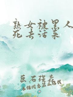 熟女被黑人玩的死去活来