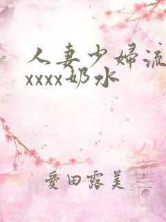 人妻少妇流奶水xxxx奶水