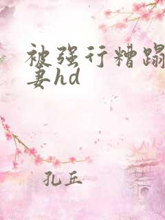 被强行糟蹋的人妻hd