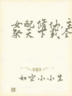 女配修仙,主角祭天下载全本txt