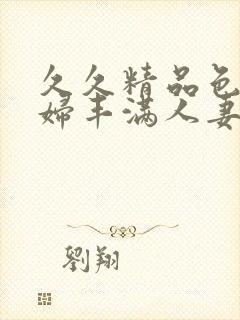 久久精品色浮熟妇丰满人妻91