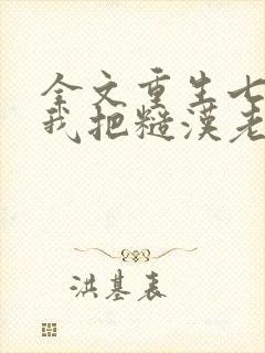 全文重生七零,我把糙汉老公拿下了